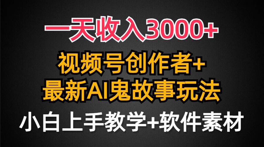 一天收入3000+,视频号创作者AI创作鬼故事玩法,条条爆流量,小白也能轻...-烽云网