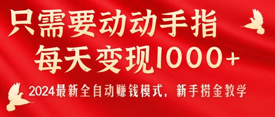 只需要动动手指，每天变现1000+，2024最新全自动赚钱模式，新手捞金教学！-烽云网