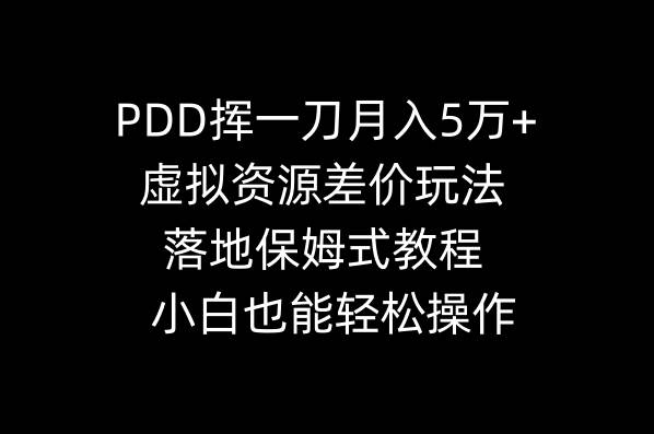 PDD挥一刀月入5万+,虚拟资源差价玩法,落地保姆式教程,小白也能轻松操作-烽云网
