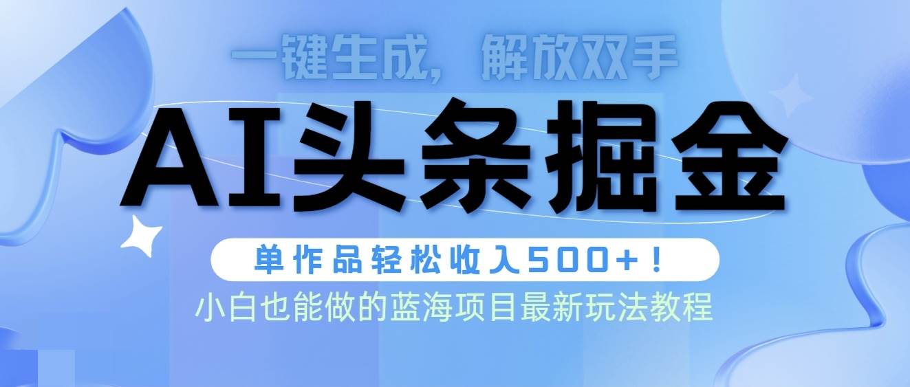 头条AI掘金术最新玩法,全AI制作无需人工修稿,一键生成单篇文章收益500+-烽云网