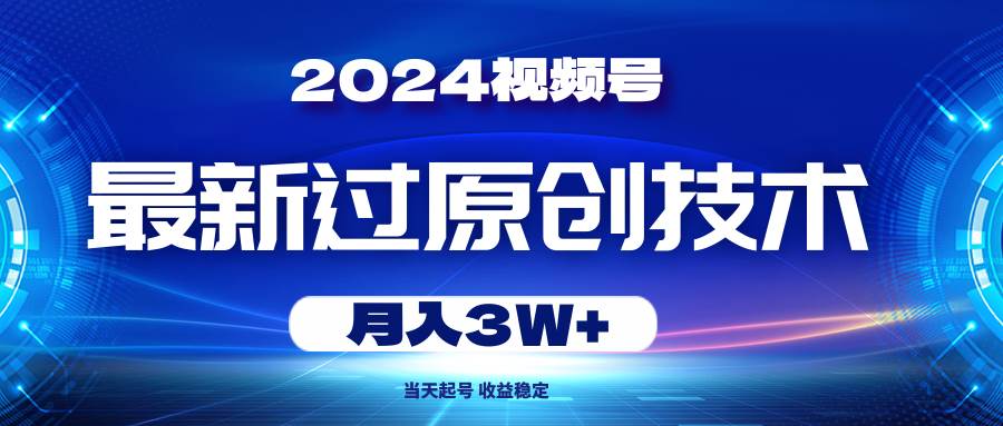 2024视频号最新过原创技术,当天起号,收益稳定,月入3W+-烽云网