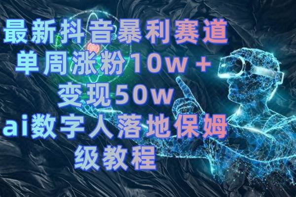 最新抖音暴利赛道,单周涨粉10w+变现50w的ai数字人落地保姆级教程-烽云网