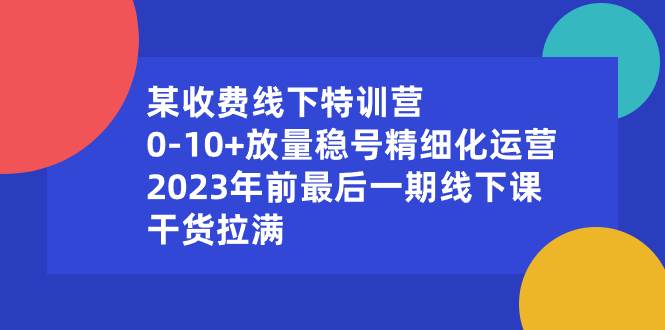 某收费线下特训营：0-10+放量稳号精细化运营，2023年前最后一期线下课，干货拉满-烽云网