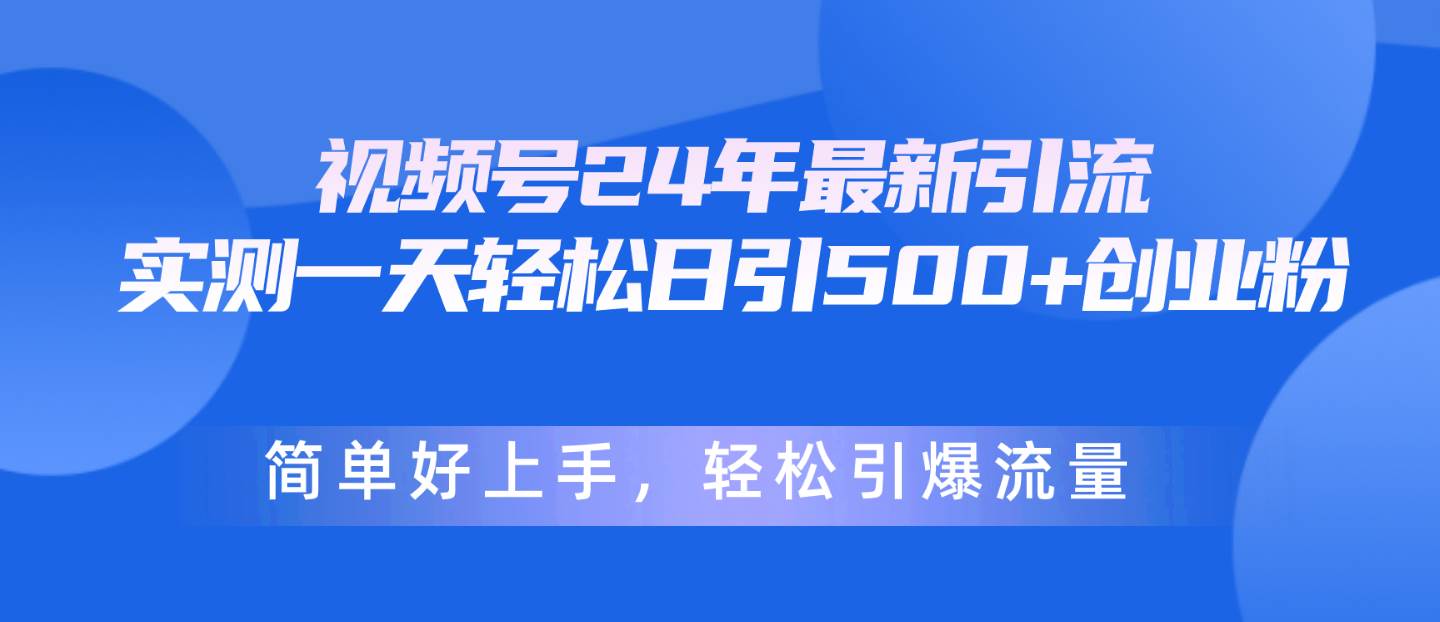 视频号24年最新引流，一天轻松日引500+创业粉，简单好上手，轻松引爆流量-烽云网