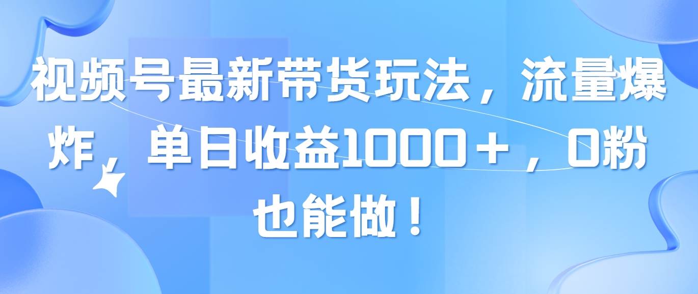 视频号最新带货玩法,流量爆炸,单日收益1000+,0粉也能做!-烽云网