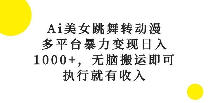 Ai美女跳舞转动漫,多平台暴力变现日入1000+,无脑搬运即可,执行就有收入-烽云网