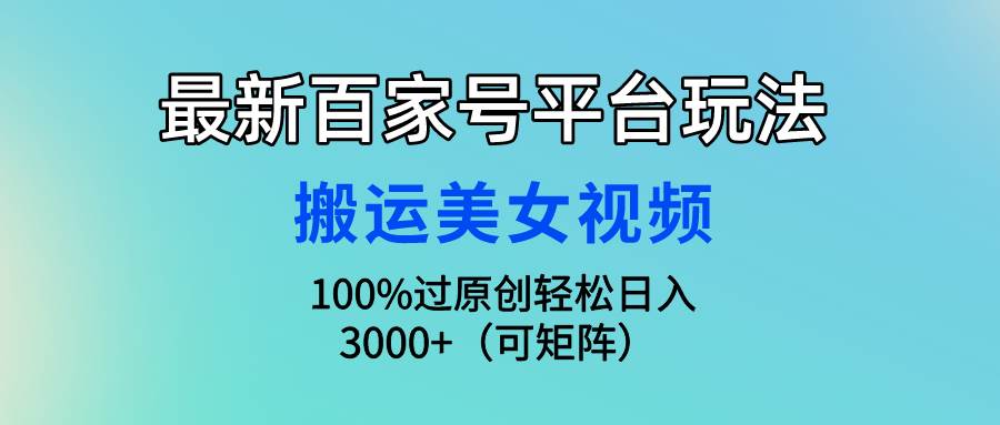 最新百家号平台玩法,搬运美女视频100%过原创大揭秘,轻松日入3000+(可…-烽云网