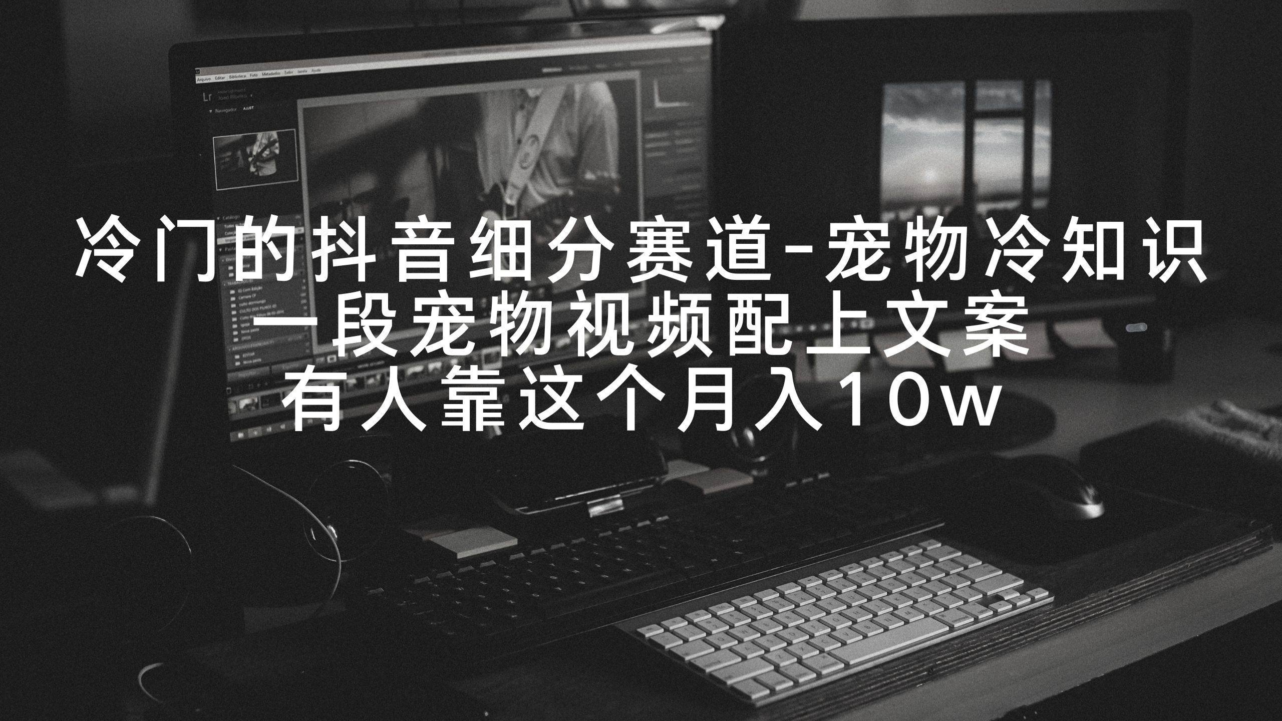 冷门的抖音细分赛道-宠物冷知识,一段宠物视频配上文案,有人靠这个月入10w-烽云网
