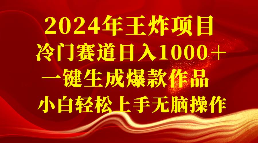 2024年王炸项目 冷门赛道日入1000+一键生成爆款作品 小白轻松上手无脑操作-烽云网