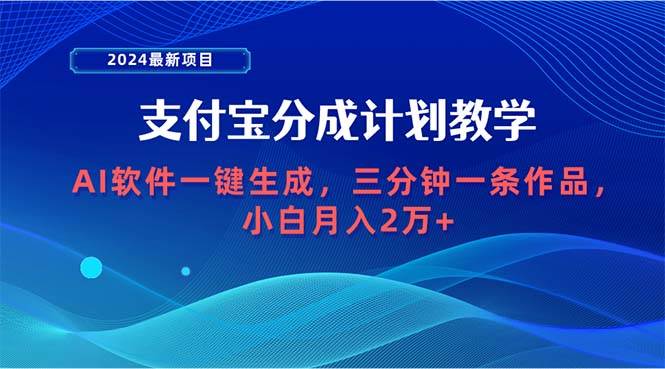 2024最新项目,支付宝分成计划 AI软件一键生成,三分钟一条作品,小白月…-烽云网