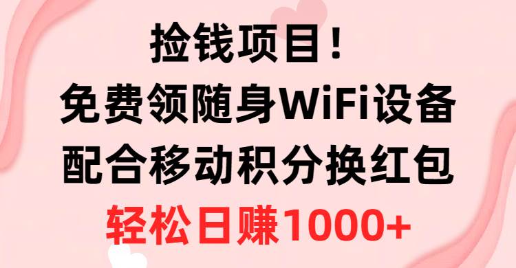 捡钱项目!免费领随身WiFi设备+移动积分换红包,有手就行,轻松日赚1000+-烽云网