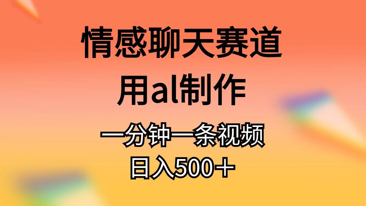 情感聊天赛道用al制作一分钟一条视频日入500+-烽云网