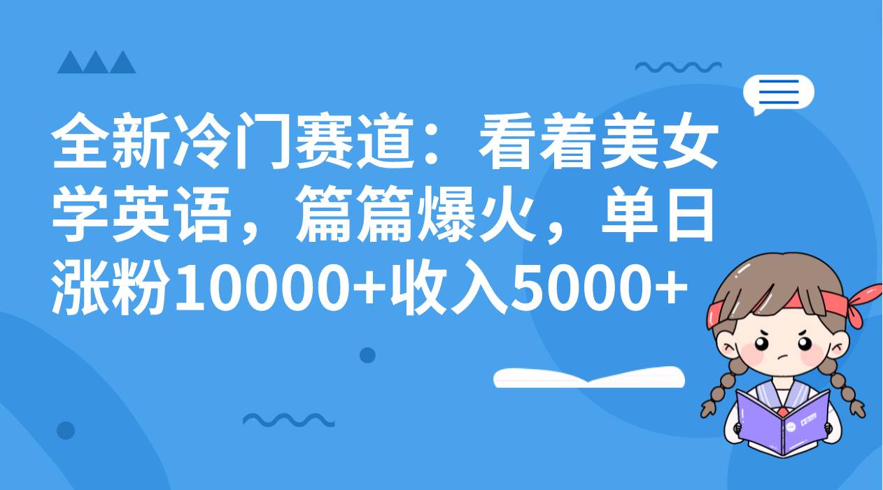 全新冷门赛道：看着美女学英语，篇篇爆火，单日涨粉10000+收入5000+-烽云网