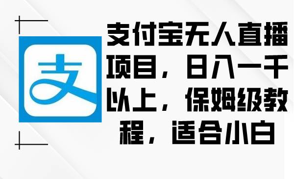 支付宝无人直播项目，日入一千以上，保姆级教程，适合小白-烽云网