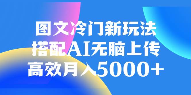图文冷门新玩法，搭配AI无脑上传，高效月入5000+-烽云网