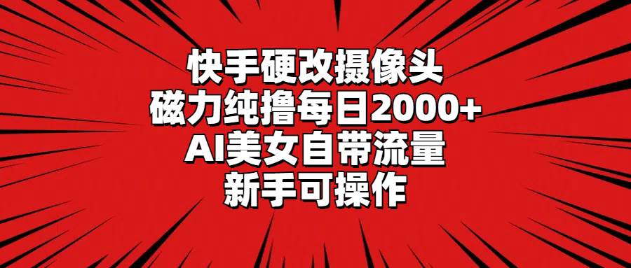 快手硬改摄像头,磁力纯撸每日2000+,AI美女自带流量,新手可操作-烽云网