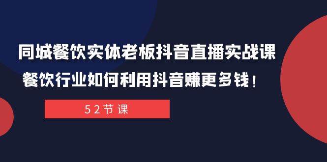 同城餐饮实体老板抖音直播实战课：餐饮行业如何利用抖音赚更多钱！-烽云网