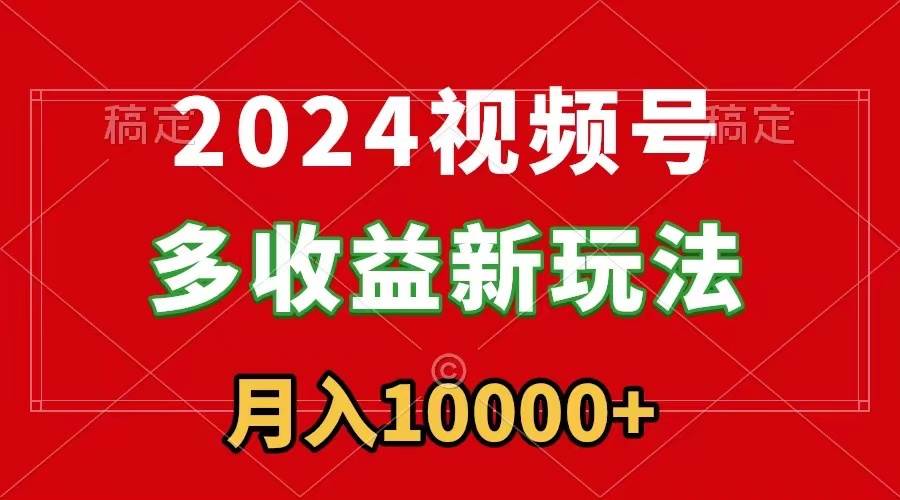 2024视频号多收益新玩法,每天5分钟,月入1w+,新手小白都能简单上手-烽云网