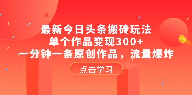 最新今日头条搬砖玩法,单个作品变现300+,一分钟一条原创作品,流量爆炸-烽云网