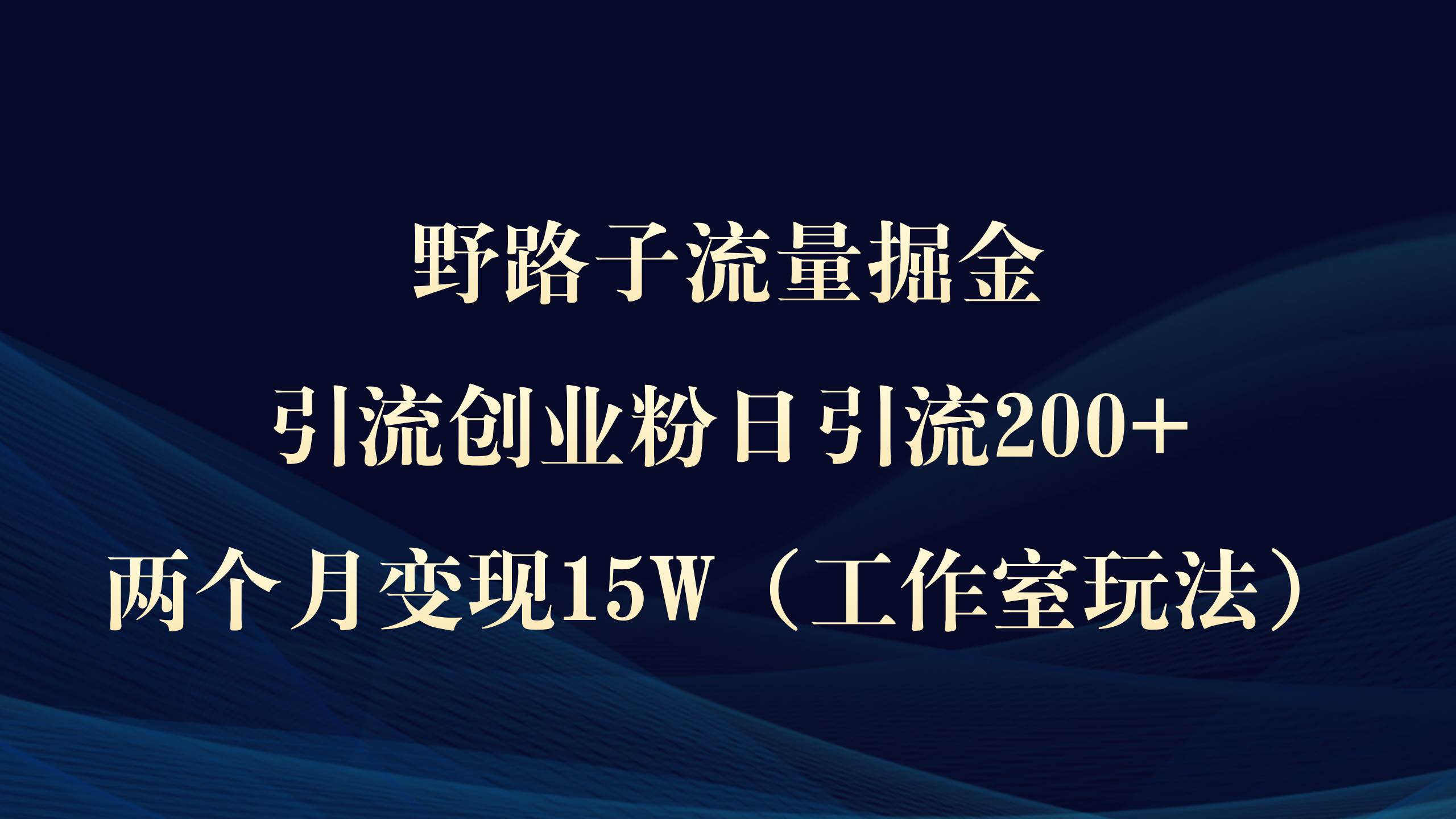 野路子流量掘金，引流创业粉日引流200+，两个月变现15W（工作室玩法））-烽云网
