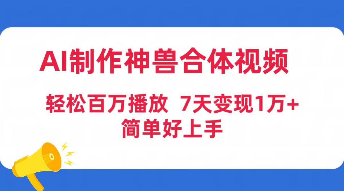 AI制作神兽合体视频,轻松百万播放,七天变现1万+简单好上手(工具+素材)-烽云网