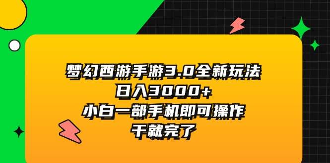 梦幻西游手游3.0全新玩法，日入3000+，小白一部手机即可操作，干就完了-烽云网