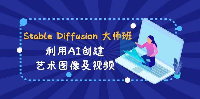 Stable Diffusion 大师班: 利用AI创建艺术图像及视频-31视频课-中英字幕-烽云网
