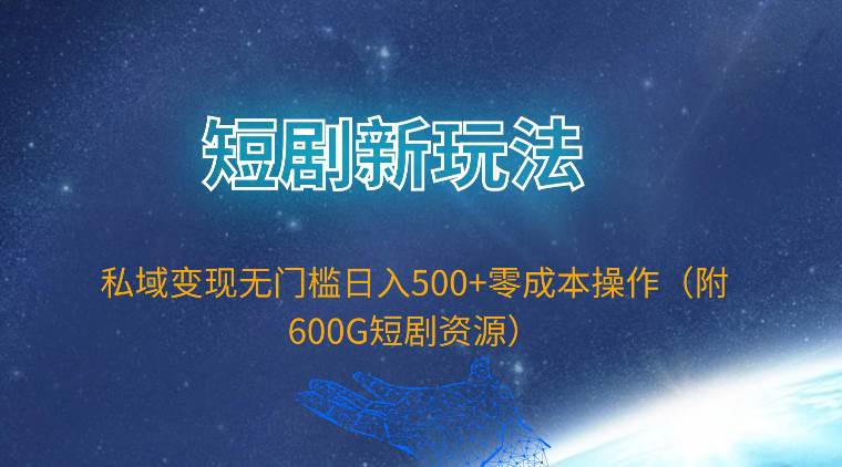 短剧新玩法，私域变现无门槛日入500+零成本操作（附600G短剧资源）-烽云网