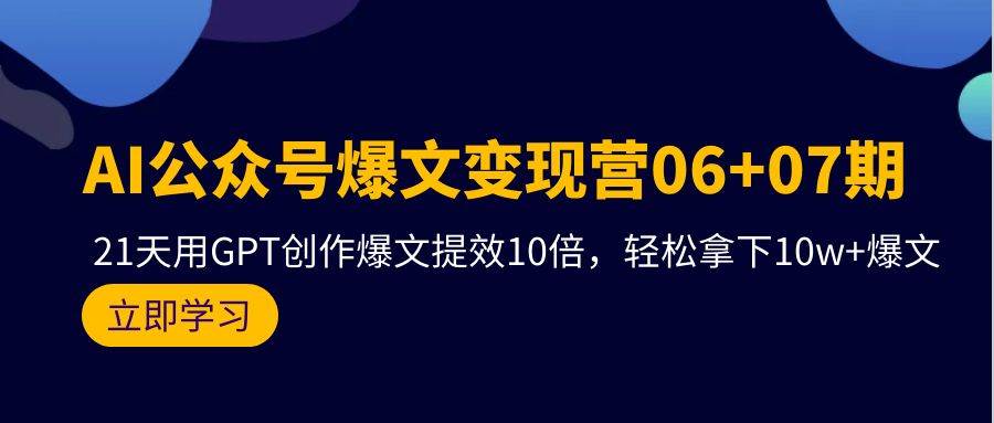 AI公众号爆文变现营06+07期，21天用GPT创作爆文提效10倍，轻松拿下10w+爆文-烽云网