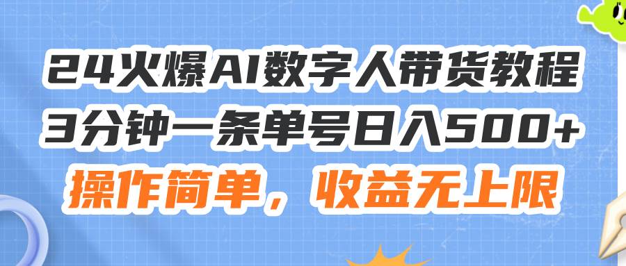 24火爆AI数字人带货教程，3分钟一条单号日入500+，操作简单，收益无上限-烽云网