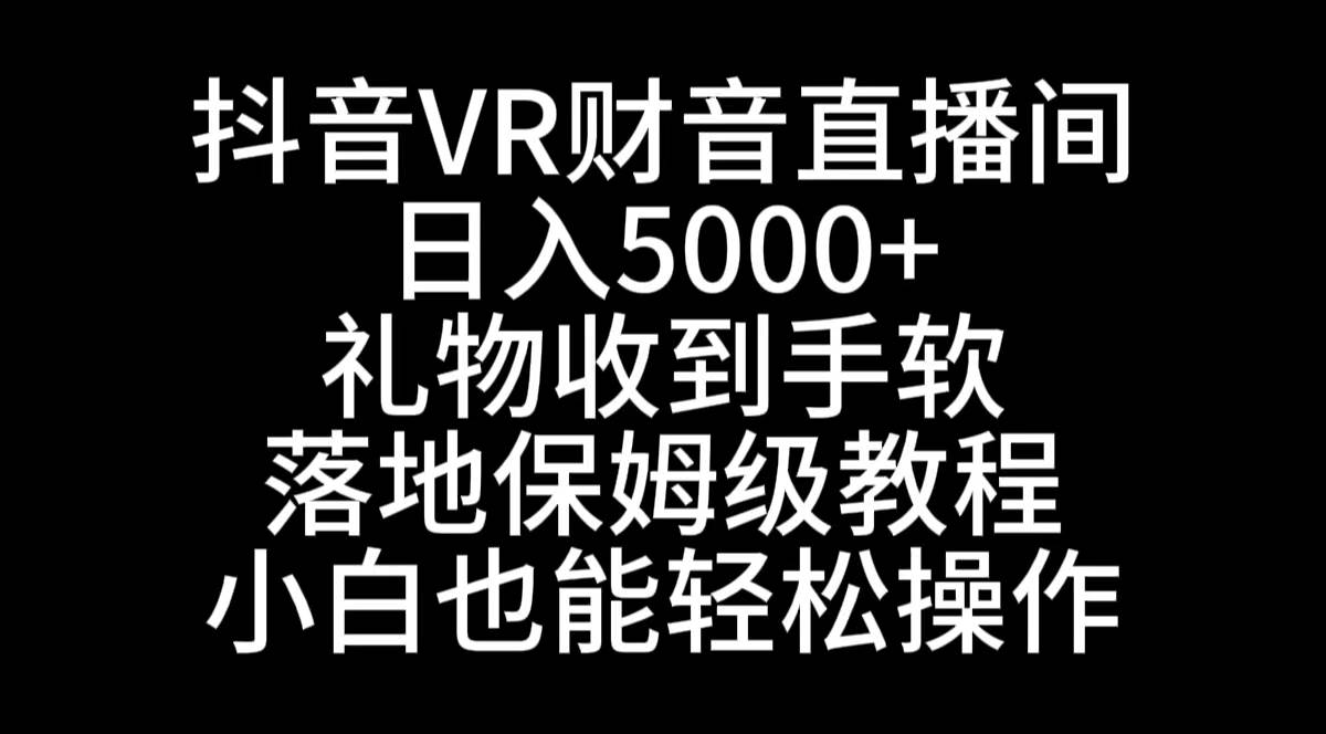 抖音VR财神直播间，日入5000+，礼物收到手软，落地式保姆级教程，小白也…-烽云网