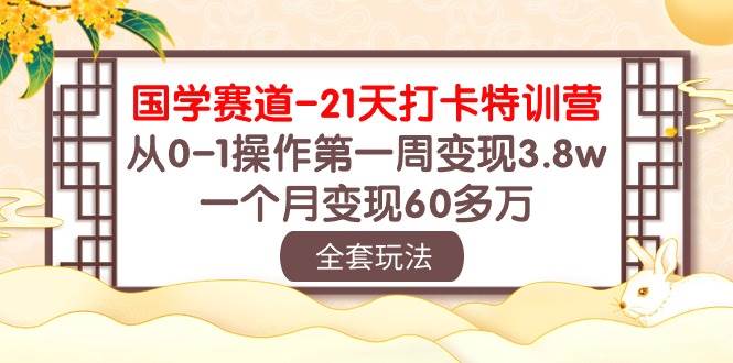 国学 赛道-21天打卡特训营：从0-1操作第一周变现3.8w，一个月变现60多万-烽云网