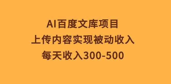 AI百度文库项目，上传内容实现被动收入，每天收入300-500-烽云网