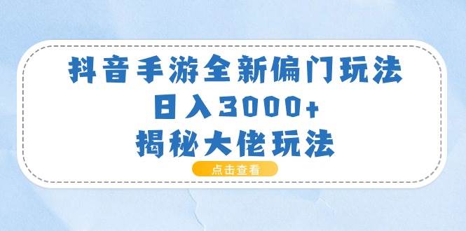 抖音手游全新偏门玩法，日入3000+，揭秘大佬玩法-烽云网