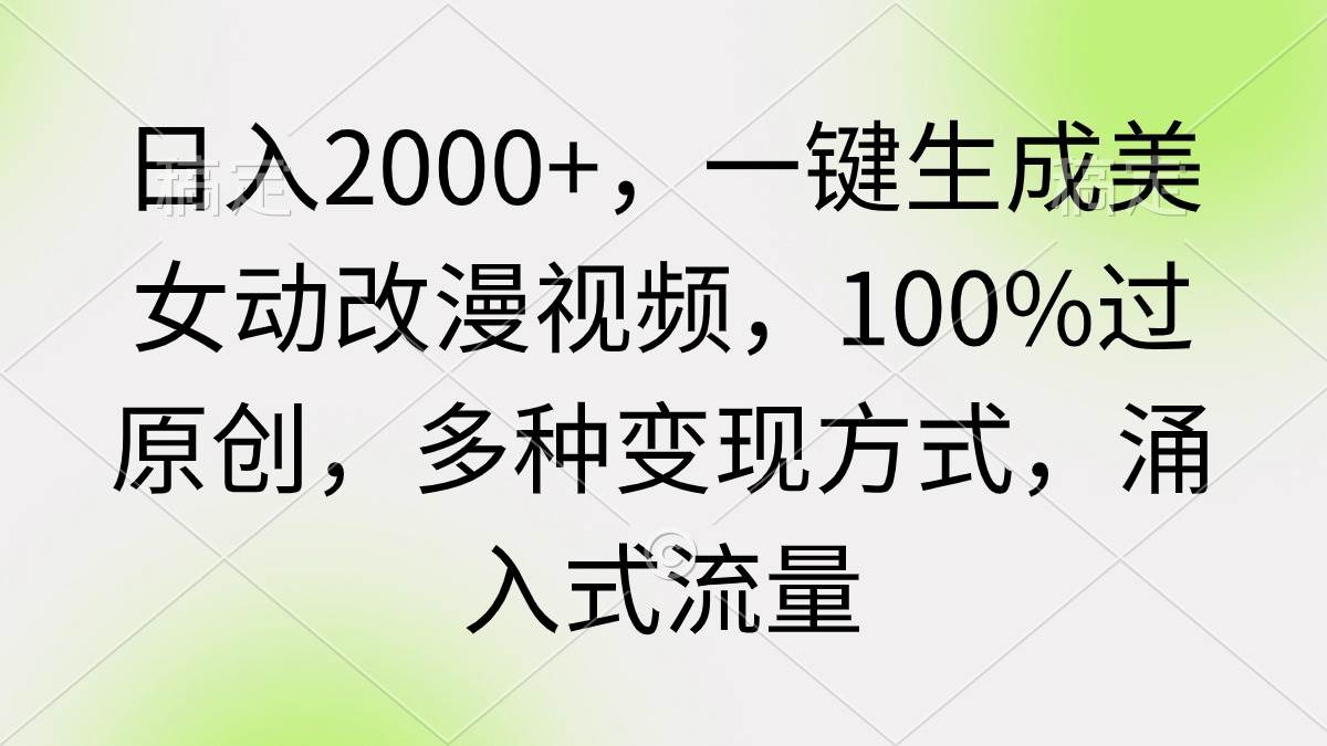 日入2000+,一键生成美女动改漫视频,100%过原创,多种变现方式 涌入式流量-烽云网