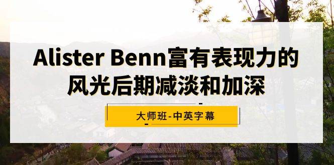 Alister Benn富有表现力的风光后期减淡和加深大师班-中英字幕-烽云网