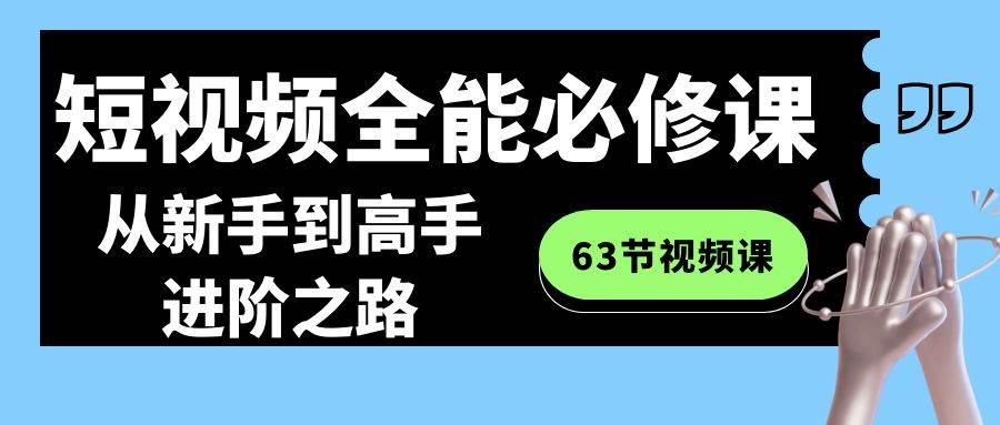 短视频-全能必修课程：从新手到高手进阶之路（63节视频课）-烽云网