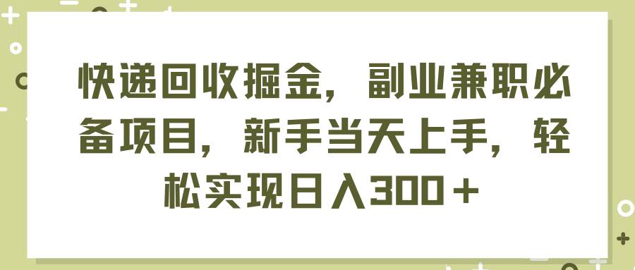 快递回收掘金，副业兼职必备项目，新手当天上手，轻松实现日入300＋-烽云网