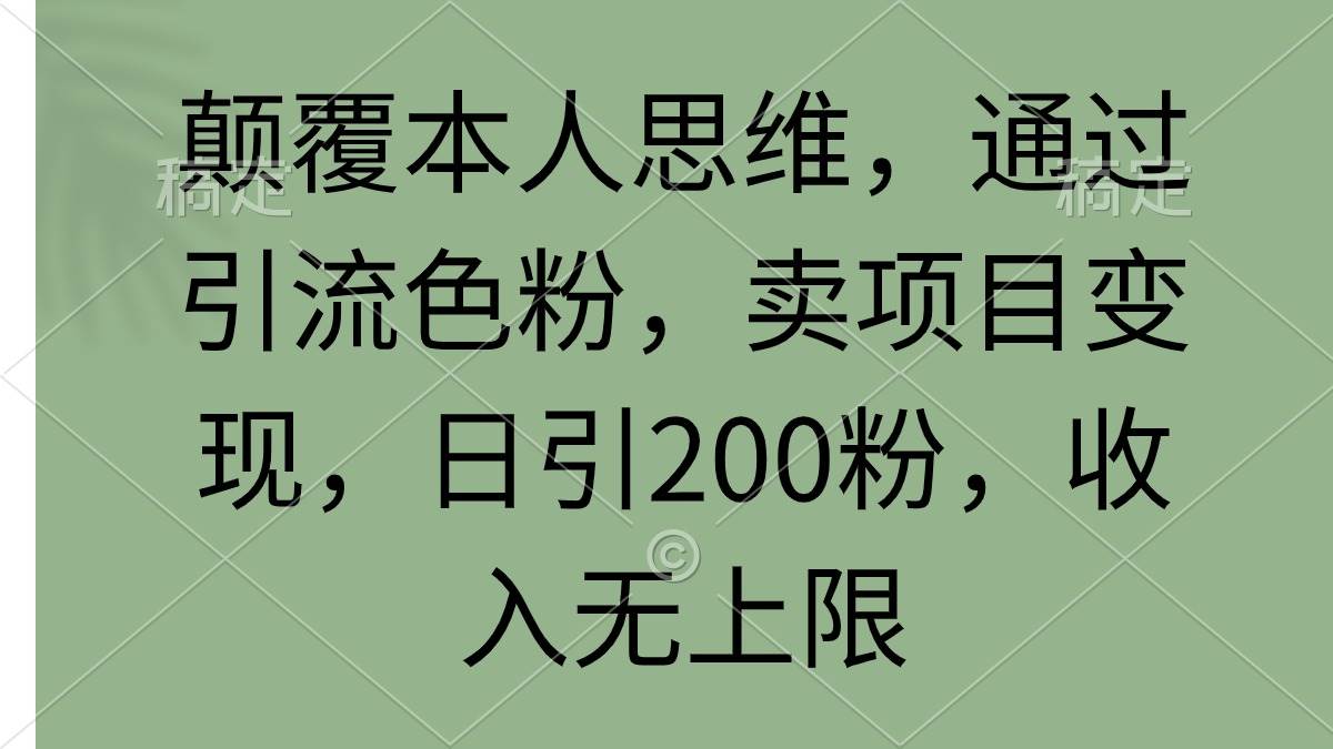 颠覆本人思维，通过引流色粉，卖项目变现，日引200粉，收入无上限-烽云网