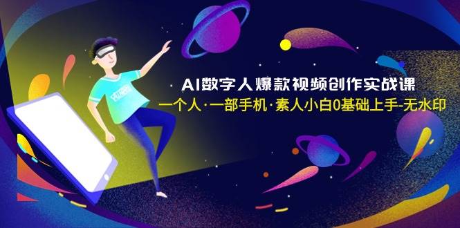AI数字人爆款视频创作实战课，一个人·一部手机·素人小白0基础上手-无水印-烽云网