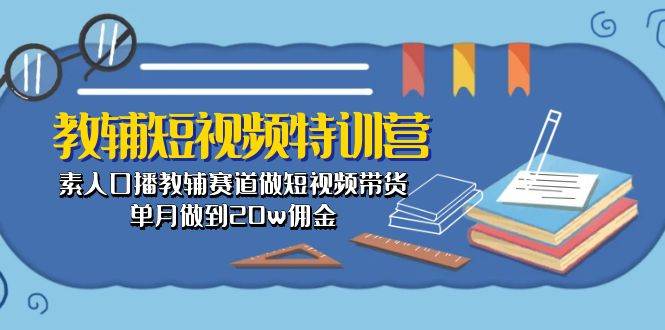 教辅-短视频特训营： 素人口播教辅赛道做短视频带货，单月做到20w佣金-烽云网