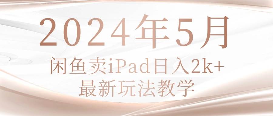 2024年5月闲鱼卖ipad日入2k，最新玩法教学-烽云网