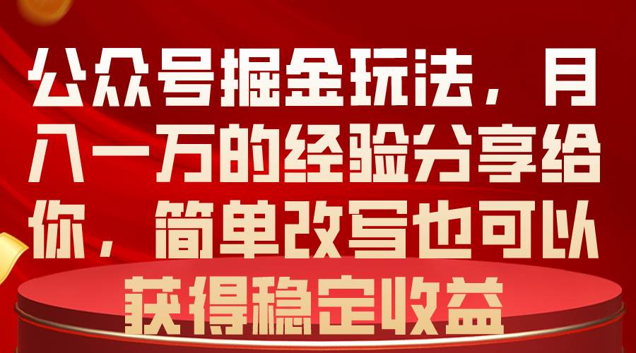 公众号掘金玩法，月入一万的经验分享给你，简单改写也可以获得稳定收益-烽云网