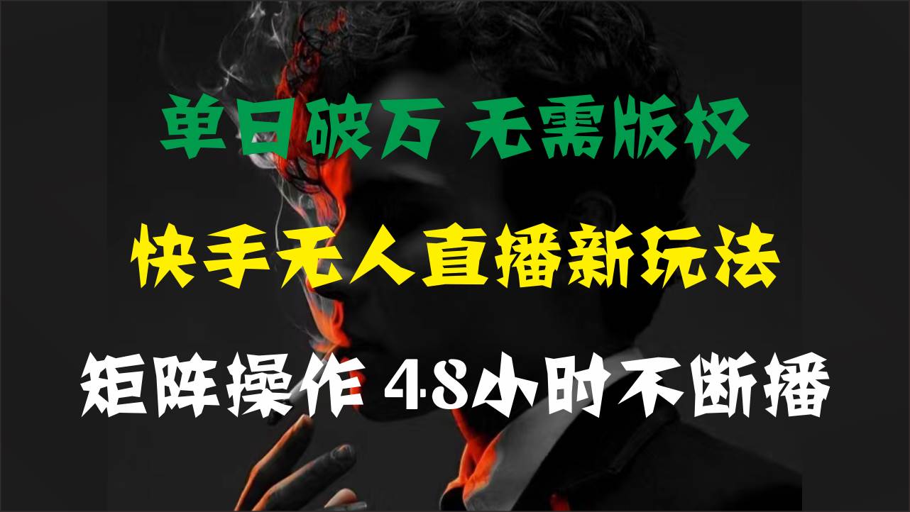 单日破万，快手无人直播新玩法，无需版权，支持矩阵操作，48小时不断播-烽云网