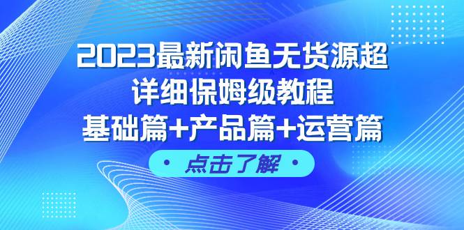 2023最新闲鱼无货源超详细保姆级教程，基础篇+产品篇+运营篇（43节课）-烽云网