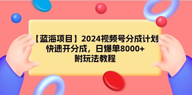 【蓝海项目】2024视频号分成计划,快速开分成,日爆单8000+,附玩法教程-烽云网