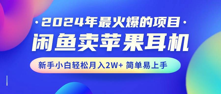 2024年最火爆的项目,闲鱼卖苹果耳机,新手小白轻松月入2W+简单易上手-烽云网