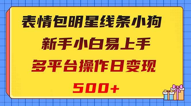 表情包明星线条小狗变现项目，小白易上手多平台操作日变现500+-烽云网