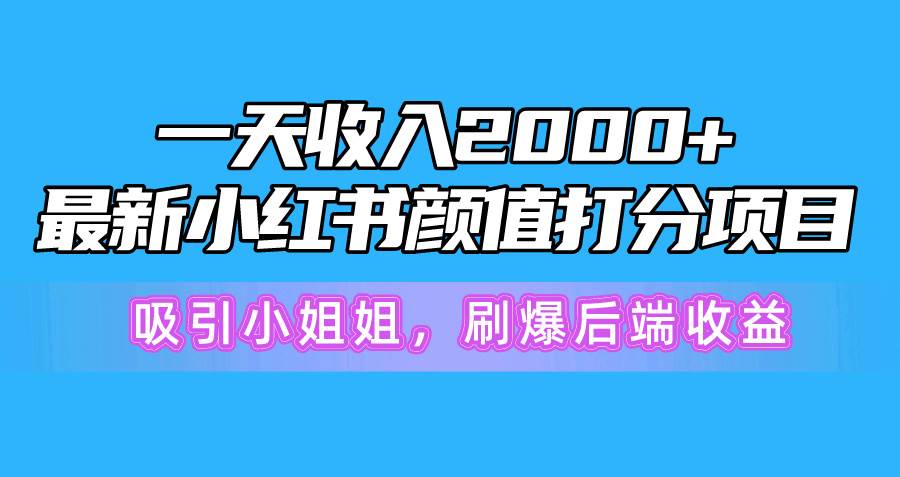 一天收入2000+,最新小红书颜值打分项目,吸引小姐姐,刷爆后端收益-烽云网