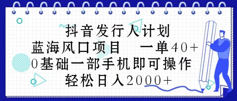 抖音发行人计划，蓝海风口项目 一单40，0基础一部手机即可操作 日入2000＋-烽云网